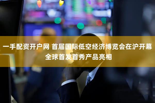 一手配资开户网 首届国际低空经济博览会在沪开幕 全球首发首秀产品亮相