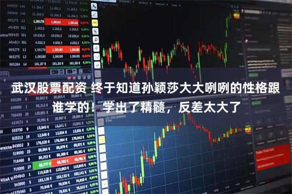 武汉股票配资 终于知道孙颖莎大大咧咧的性格跟谁学的！学出了精髓，反差太大了