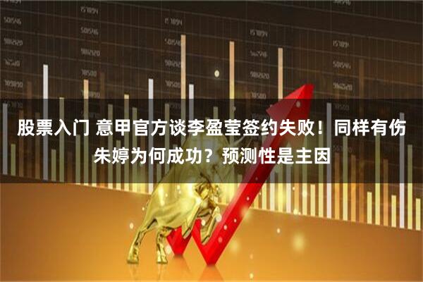 股票入门 意甲官方谈李盈莹签约失败！同样有伤朱婷为何成功？预测性是主因